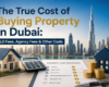 The True Cost of Buying Property in Dubai: DLD Fees, Agency Fees & Other Costs